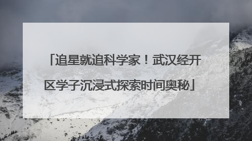 追星就追科学家！武汉经开区学子沉浸式探索时间奥秘