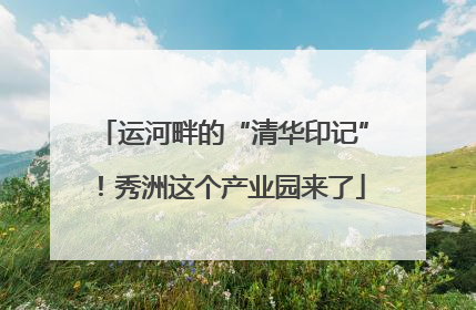 运河畔的“清华印记”！秀洲这个产业园来了