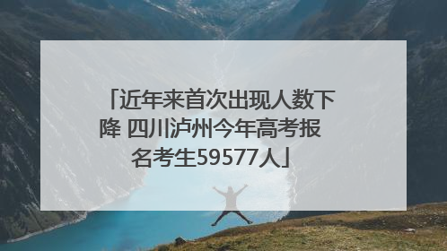 近年来首次出现人数下降 四川泸州今年高考报名考生59577人