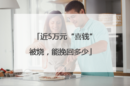 近5万元“喜钱”被烧，能挽回多少