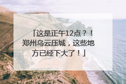 这是正午12点？！郑州乌云压城，这些地方已经下大了！