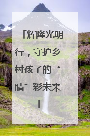 辉隆光明行，守护乡村孩子的“睛”彩未来
