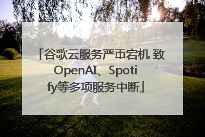 谷歌云服务严重宕机 致OpenAI、Spotify等多项服务中断