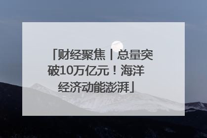 财经聚焦丨总量突破10万亿元！海洋经济动能澎湃