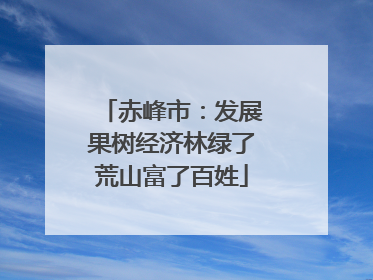 赤峰市：发展果树经济林绿了荒山富了百姓