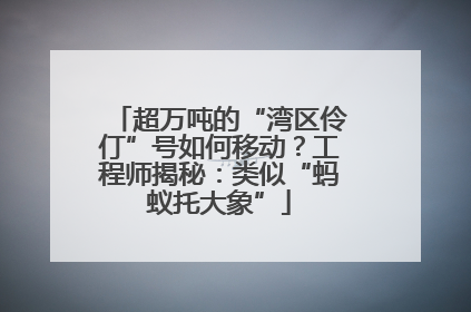 超万吨的“湾区伶仃”号如何移动？工程师揭秘：类似“蚂蚁托大象”
