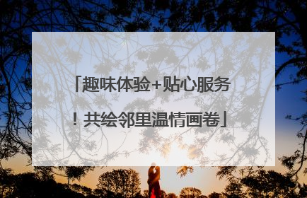 趣味体验+贴心服务！共绘邻里温情画卷