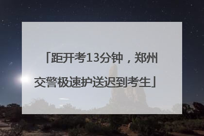 距开考13分钟，郑州交警极速护送迟到考生