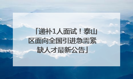 递补1人面试！泰山区面向全国引进急需紧缺人才最新公告