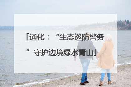 通化：“生态巡防警务”守护边境绿水青山