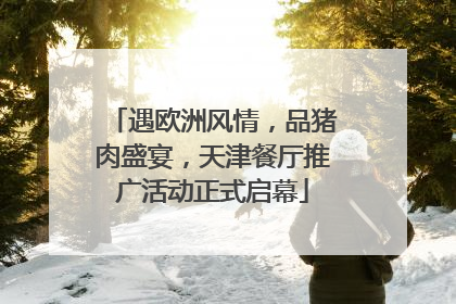 遇欧洲风情，品猪肉盛宴，天津餐厅推广活动正式启幕