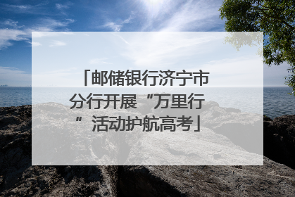 邮储银行济宁市分行开展“万里行”活动护航高考