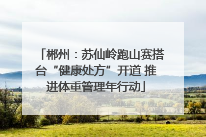 郴州：苏仙岭跑山赛搭台“健康处方”开道 推进体重管理年行动