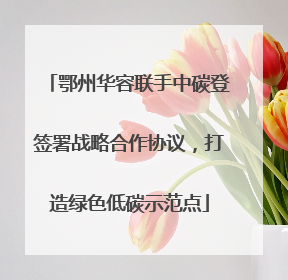 鄂州华容联手中碳登签署战略合作协议，打造绿色低碳示范点