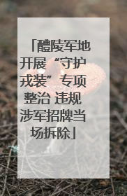 醴陵军地开展“守护戎装”专项整治 违规涉军招牌当场拆除