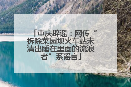 重庆辟谣：网传“拆除菜园坝火车站未清出睡在里面的流浪者”系谣言