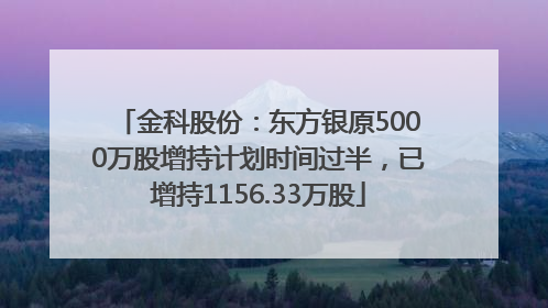 金科股份：东方银原5000万股增持计划时间过半，已增持1156.33万股
