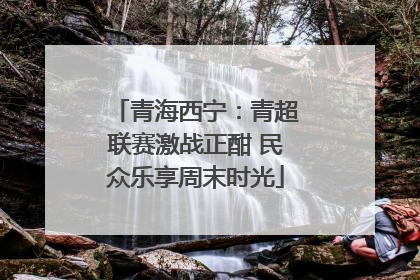 青海西宁：青超联赛激战正酣 民众乐享周末时光