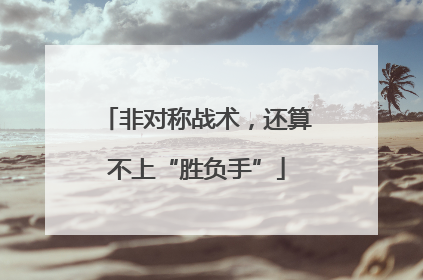 非对称战术，还算不上“胜负手”