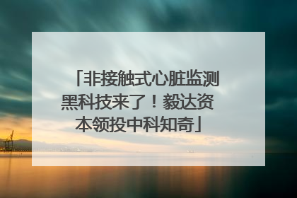 非接触式心脏监测黑科技来了！毅达资本领投中科知奇