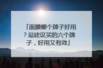 面膜哪个牌子好用？最建议买的六个牌子，好用又有效