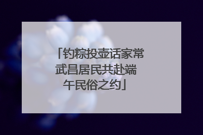 钓粽投壶话家常 武昌居民共赴端午民俗之约