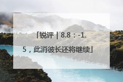 锐评｜8.8：-1.5，此消彼长还将继续