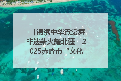 锦绣中华霓裳舞 非遗薪火耀北疆—2025赤峰市“文化和自然遗产日”非遗宣传展示活动纪实
