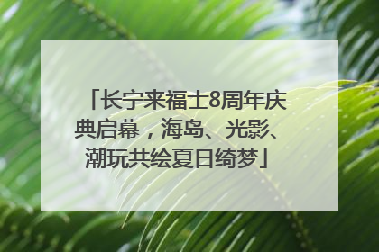 长宁来福士8周年庆典启幕，海岛、光影、潮玩共绘夏日绮梦