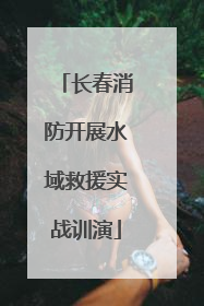 长春消防开展水域救援实战训演