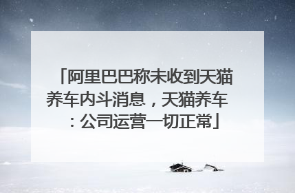 阿里巴巴称未收到天猫养车内斗消息，天猫养车：公司运营一切正常
