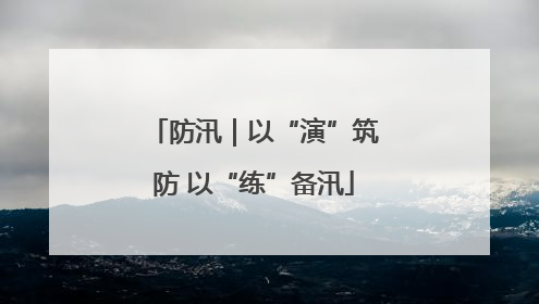防汛｜以“演”筑防 以“练”备汛
