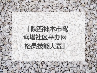 陕西神木市鸳鸯塔社区举办网格员技能大赛
