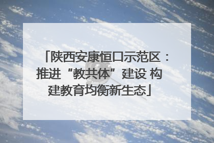 陕西安康恒口示范区：推进“教共体”建设 构建教育均衡新生态