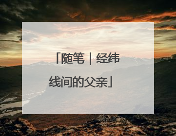 随笔｜经纬线间的父亲
