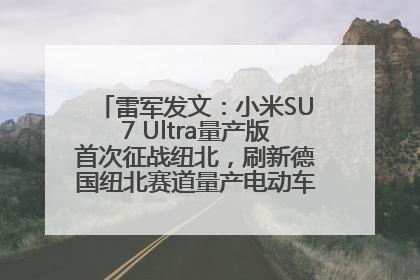 雷军发文：小米SU7 Ultra量产版首次征战纽北，刷新德国纽北赛道量产电动车圈速纪录，成为纽北史上最速量产电动车