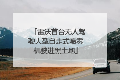 雷沃首台无人驾驶大型自走式喷雾机驶进黑土地