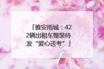 雅安雨城：422辆出租车整装待发“爱心送考”