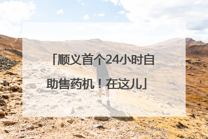 顺义首个24小时自助售药机！在这儿