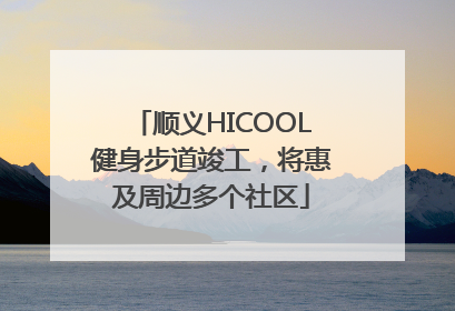 顺义HICOOL健身步道竣工，将惠及周边多个社区