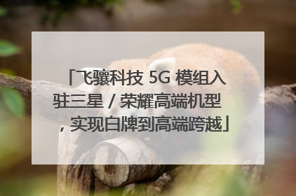 飞骧科技 5G 模组入驻三星 / 荣耀高端机型，实现白牌到高端跨越