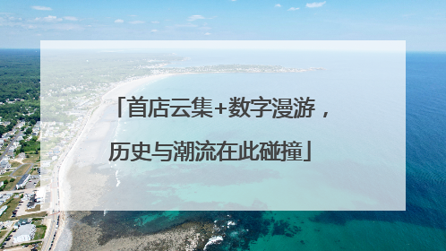 首店云集+数字漫游，历史与潮流在此碰撞