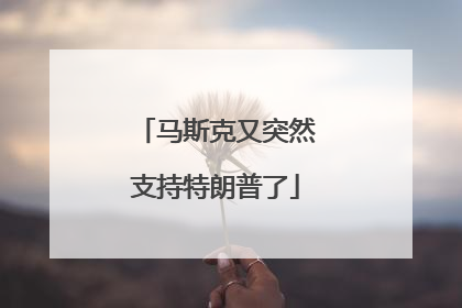 马斯克又突然支持特朗普了