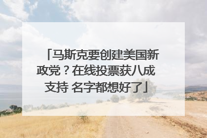 马斯克要创建美国新政党？在线投票获八成支持 名字都想好了