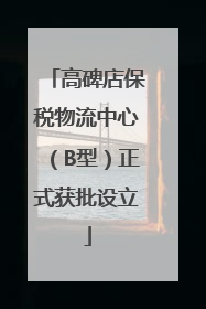 高碑店保税物流中心（B型）正式获批设立