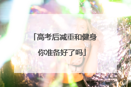 高考后减重和健身 你准备好了吗