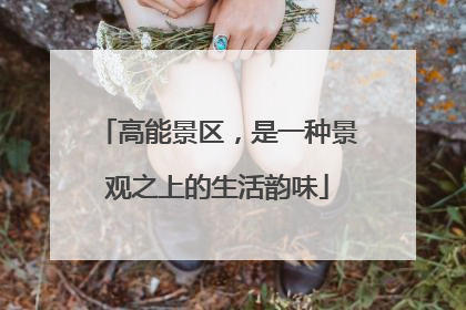 高能景区，是一种景观之上的生活韵味