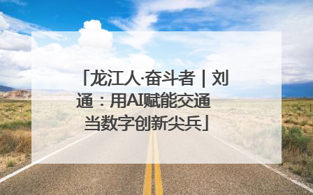 龙江人·奋斗者｜刘通：用AI赋能交通 当数字创新尖兵