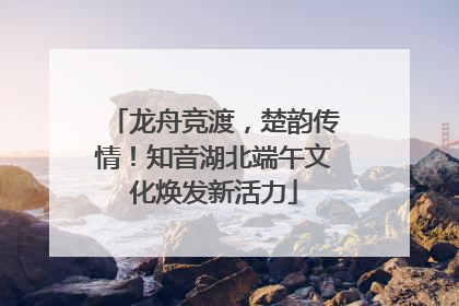 龙舟竞渡，楚韵传情！知音湖北端午文化焕发新活力