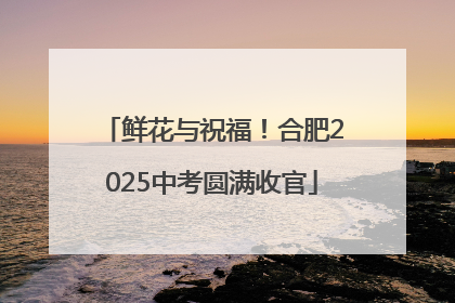 鲜花与祝福！合肥2025中考圆满收官
